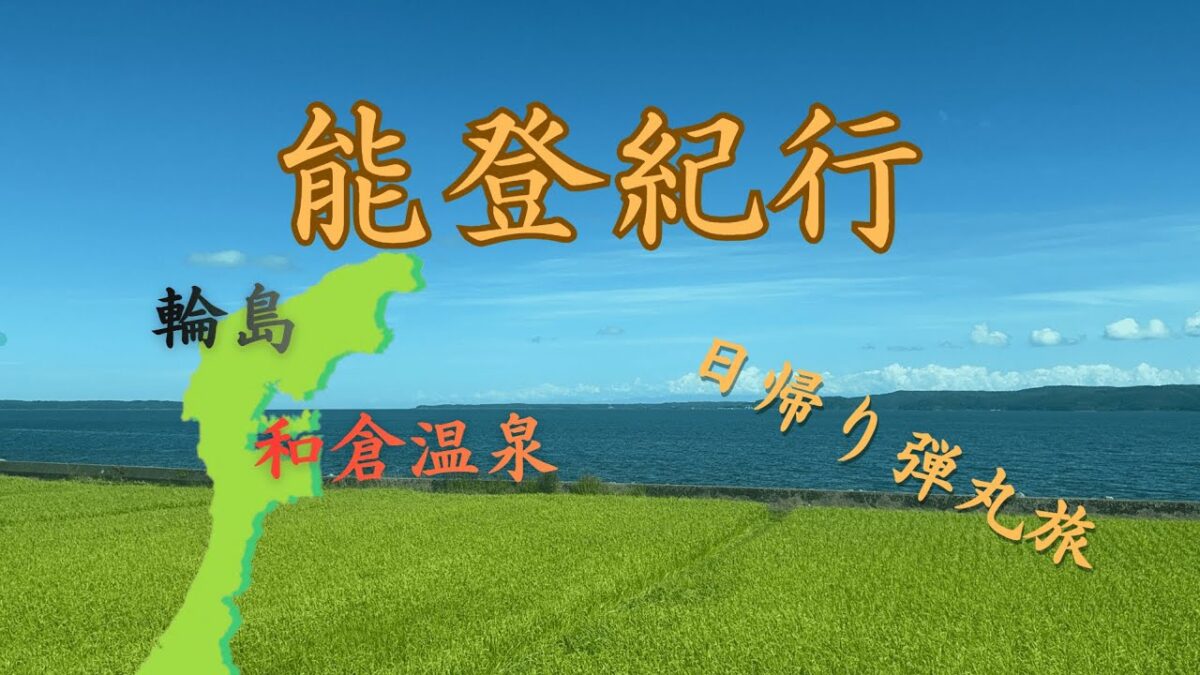 【能登紀行】1日で能登を満喫!輪島・和倉温泉観光!